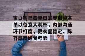 乐鱼体育官网-包含窗口期巴黎圣日耳曼调整名单以备意大利杯，内部沟通环节打磨，更衣室稳定，阵容厚度经受考验的词条