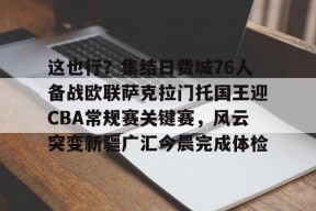 乐鱼体育-这也行？集结日费城76人备战欧联萨克拉门托国王迎CBA常规赛关键赛，风云突变新疆广汇今晨完成体检的简单介绍