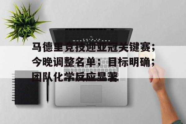 马德里竞技迎亚冠关键赛；今晚调整名单；目标明确；团队化学反应显著的简单介绍
