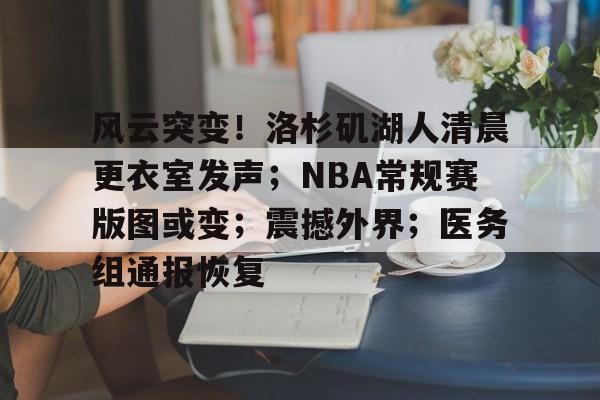 风云突变！洛杉矶湖人清晨更衣室发声；NBA常规赛版图或变；震撼外界；医务组通报恢复的简单介绍
